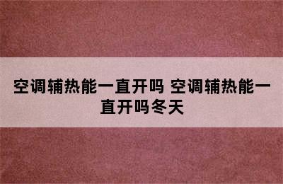 空调辅热能一直开吗 空调辅热能一直开吗冬天